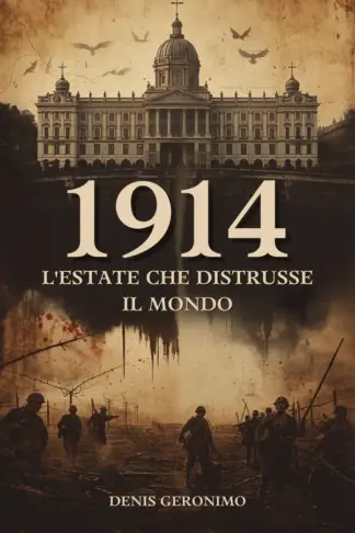 Copertina dell'ebook 1914: L'Estate che Distrusse il Mondo: Come 37 giorni di errori militari, orgoglio e tradimenti trascinarono l'umanità nella più grande catastrofe della sua storia