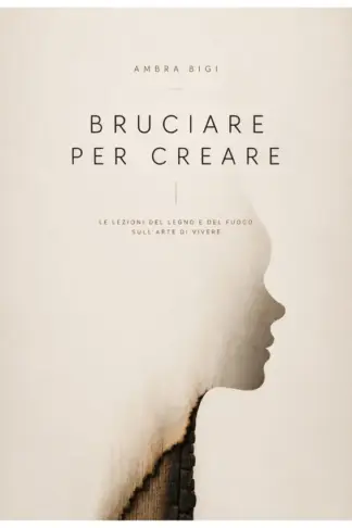 Copertina dell'ebook Bruciare per creare: Le lezioni del legno e del fuoco sull'arte di vivere
