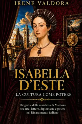 Copertina dell'ebook Isabella d'Este, la corte del prestigio: Biografia della marchesa di Mantova tra arte, lettere, diplomazia e potere nel Rinascimento italiano (Donne fra Mito e Potere)