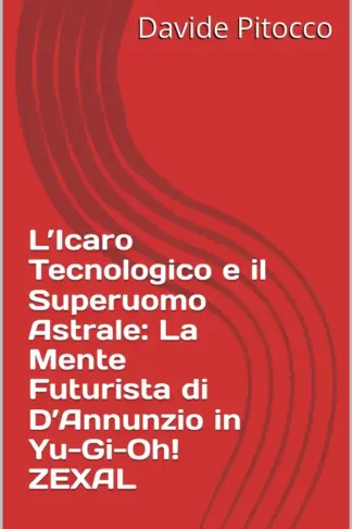 Copertina dell'ebook L'Icaro Tecnologico e il Superuomo Astrale: La Mente Futurista di D'Annunzio in Yu-Gi-Oh! ZEXAL (d'Annunzio era un Nerd?)