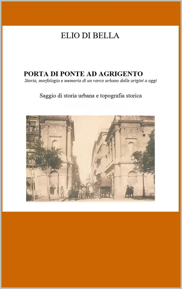 Copertina dell'ebook PORTA DI PONTE AD AGRIGENTO: Storia, morfologia e memoria di un varco urbano dalle origini a oggi