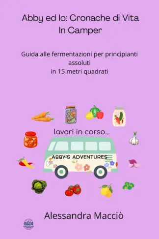 Copertina dell'ebook Abby ed Io: Cronache di Vita in Camper: Guida alle fermentazioni per principianti assoluti in 15 metri quadrati