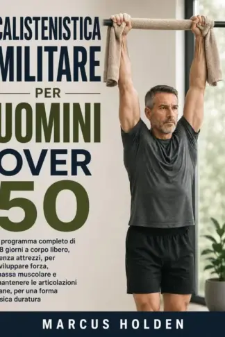 Copertina dell'ebook CALISTENISTICA MILITARE PER UOMINI OVER 50: Il programma completo di 28 giorni a corpo libero, senza attrezzi, per sviluppare forza e massa muscolare e mantenere sane le articolazioni