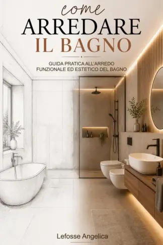 Copertina dell'ebook Come arredare il bagno: Guida Pratica all'Arredo Funzionale ed Estetico del Bagno
