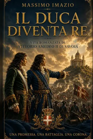 Copertina dell'ebook Il Duca diventa Re: Vita romanzata di Vittorio Amedeo II di Savoia