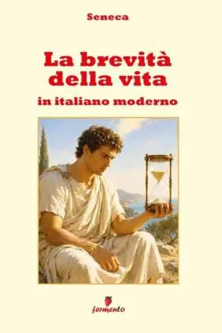 Copertina dell'ebook La brevità della vita in italiano moderno: Il trattato di Seneca sul tempo, la vita e la libertà interiore, in italiano moderno per studenti e lettori di oggi con ampio apparato interpretativo