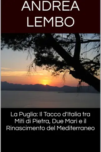 Copertina dell'ebook La Puglia: Il Tacco d'Italia tra Miti di Pietra, Due Mari e il Rinascimento del Mediterraneo