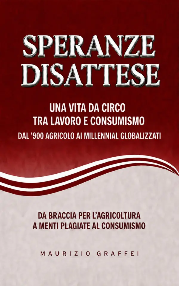 Copertina dell'ebook SPERANZE DISATTESE: Una vita da circo tra lavoro e consumismo. Dal '900 agricolo ai millennial globalizzati.