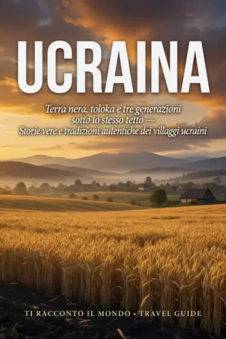 Copertina dell'ebook Ucraina: Terra nera, toloka e tre generazioni sotto lo stesso tetto - Storie vere e tradizioni autentiche dei villaggi ucraini (Ti Racconto Il Mondo Vol. 12)