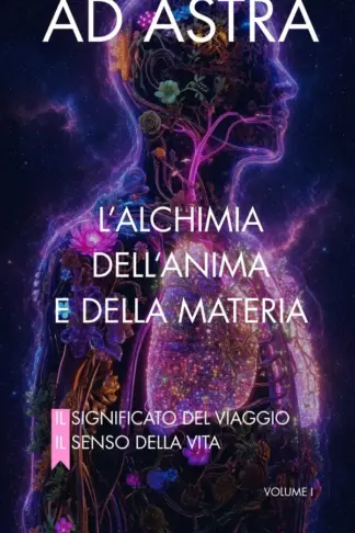 Copertina dell'ebook AD ASTRA: L'ALCHIMIA DELL'ANIMA E DELLA MATERIA : IL SIGNIFICATO DEL VIAGGIO - IL SENSO DELLA VITA