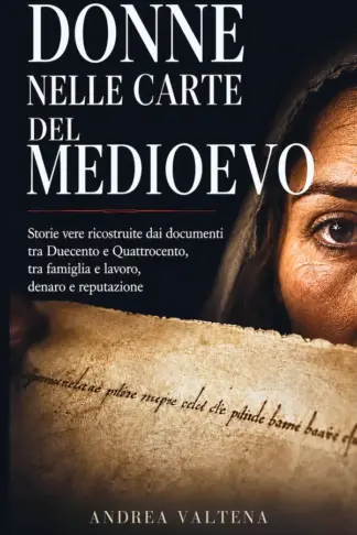 Copertina dell'ebook Donne nelle carte del Medioevo : Storie vere ricostruite dai documenti tra Duecento e Quattrocento, tra famiglia e lavoro, denaro e reputazione (Storie Vere del Medioevo Vol. 3)