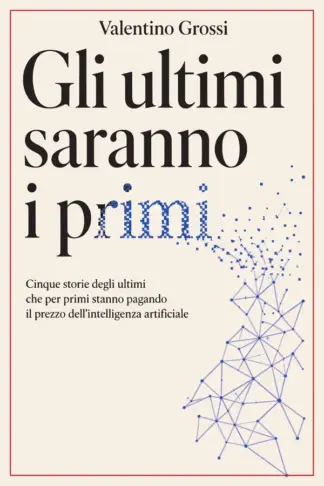 Copertina dell'ebook Gli ultimi saranno i primi: Cinque storie degli ultimi che per primi stanno pagando il prezzo dell'intelligenza artificiale