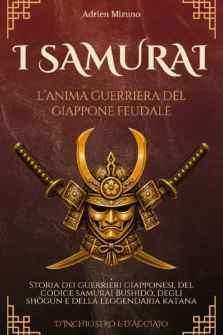 Copertina dell'ebook I Samurai, l'anima guerriera del Giappone feudale: Storia dei guerrieri giapponesi, del codice samurai Bushido, degli shōgun e della leggendaria katana (D'Inchiostro e d'Acciaio)