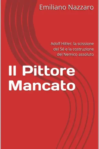 Copertina dell'ebook Il Pittore Mancato: Adolf Hitler: la scissione del Sé e la costruzione del Nemico assoluto (Psicologia di personaggi storici - Il doppio fondo della storia Vol. 2)