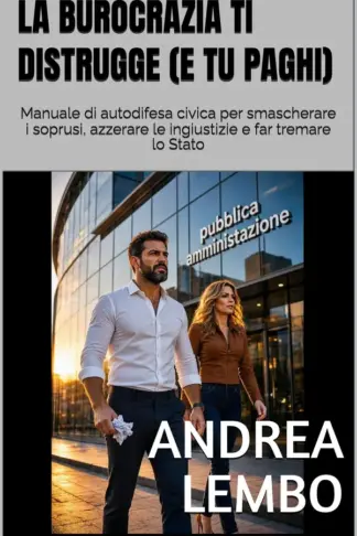 Copertina dell'ebook LA BUROCRAZIA TI DISTRUGGE (E TU PAGHI): Manuale di autodifesa civica per smascherare i soprusi, azzerare le ingiustizie e far tremare lo Stato