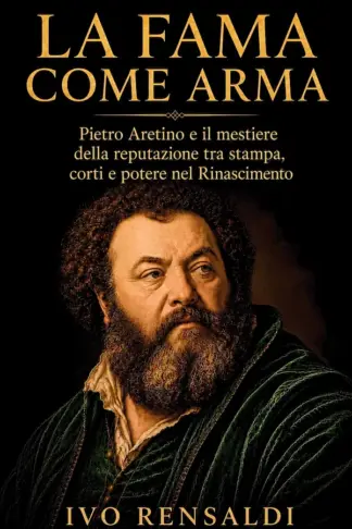 Copertina dell'ebook La fama come arma: Pietro Aretino e il mestiere della reputazione tra stampa, corti e potere nel Rinascimento
