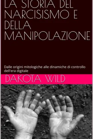 Copertina dell'ebook LA STORIA DEL NARCISISMO E DELLA MANIPOLAZIONE: Dalle origini mitologiche alle dinamiche di controllo dell'era digitale