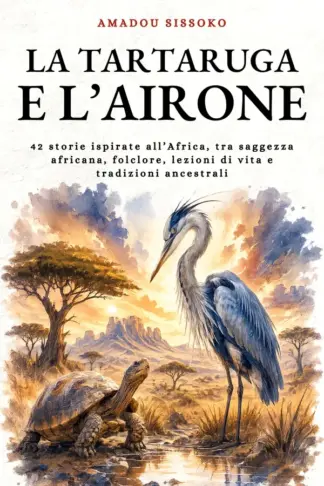 Copertina dell'ebook La Tartaruga e l'Airone: 42 storie ispirate all'Africa, tra saggezza africana, folclore, lezioni di vita e tradizioni ancestrali (Saggezza Zen)