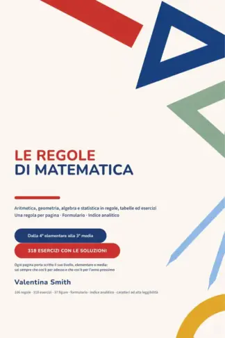 Copertina dell'ebook Le Regole di Matematica: Aritmetica, geometria, algebra e statistica dalla 4ª elementare alla 3ª media · 106 regole spiegate una per pagina, 318 esercizi a scelta multipla con tutte le soluzioni