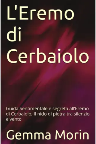 Copertina dell'ebook L'Eremo di Cerbaiolo: Guida Sentimentale e segreta all'Eremo di Cerbaiolo, Il nido di pietra tra silenzio e vento (Itinerari nei Luoghi Misteriosi d'italia di Gemma Morin)