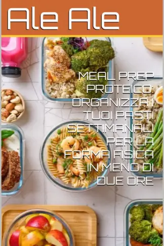 Copertina dell'ebook MEAL PREP PROTEICO: ORGANIZZA I TUOI PASTI SETTIMANALI PER LA FORMA FISICA IN MENO DI DUE ORE