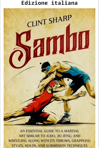 Copertina dell'ebook Sambo: una guida essenziale a un'arte marziale simile al judo, al jiu-jitsu e alla lotta con le sue proiezioni, stili di grappling, prese e tecniche di sottomissione (Arti marziali miste)