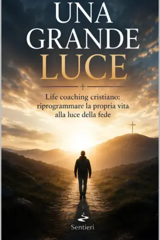 Copertina dell'ebook UNA GRANDE LUCE: Life coaching cristiano: riprogrammare la propria vita alla luce della fede (Sentieri dell'anima)
