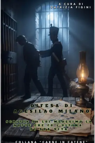 Copertina dell'ebook DIFESA DI AGESILAO MILANO: SCRITTA DA LUI MEDESIMO LA NOTTE CHE FU L'ULTIMA DI SUA VITA (Carne in catene: diari e memorie di prigionia Vol. 3)