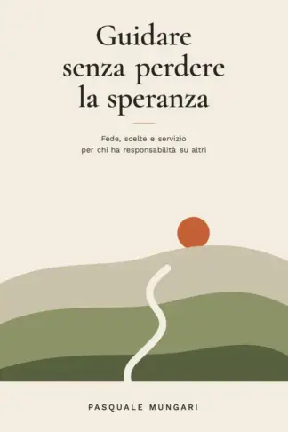 Copertina dell'ebook Guidare senza perdere la speranza: Fede, scelte e servizio per chi ha responsabilità su altri