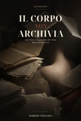 Copertina dell'ebook Il Corpo non Archivia: Un romanzo sul corpo, la legge e ciò che resta fuori dai fascicoli (L'Economia dei Corpi Vol. 14)