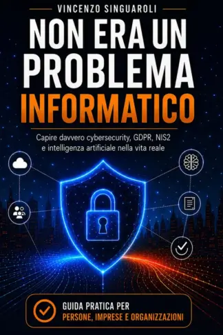 Copertina dell'ebook NON ERA UN PROBLEMA INFORMATICO: Capire davvero cybersecurity, GDPR, NIS2 e intelligenza artificiale nella vita reale