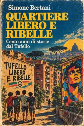Copertina dell'ebook QUARTIERE LIBERO E RIBELLE: Cento anni di storie dal Tufello